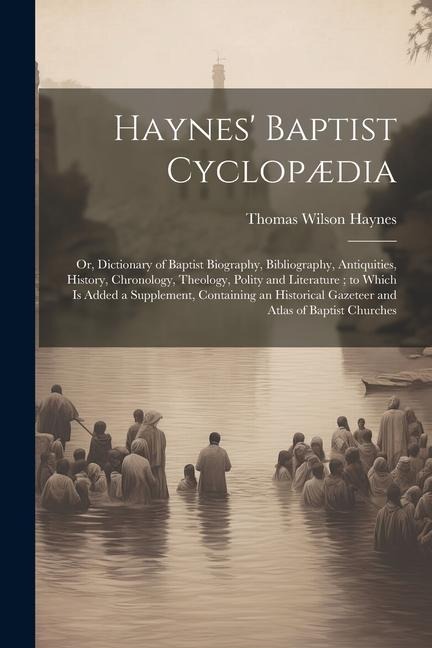 Haynes Baptist Cyclopædia: Or, Dictionary of Baptist Biography, Bibliography, Antiquities, History, Chronology, Theology, Polity and Literature;