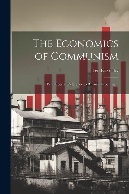 The Economics of Communism: With Special Reference to Russias Experiment