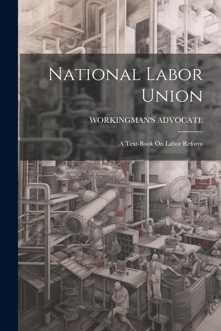 National Labor Union: A Text-Book On Labor Reform