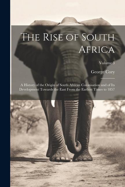 The Rise of South Africa: A History of the Origin of South African Colonisation and of Its Development Towards the East From the Earliest Times to 1857; Volume 3