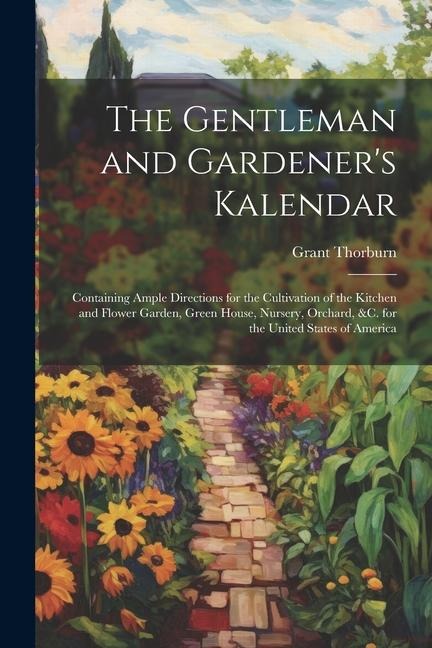 The Gentleman and Gardeners Kalendar: Containing Ample Directions for the Cultivation of the Kitchen and Flower Garden, Green House, Nursery, Orchard