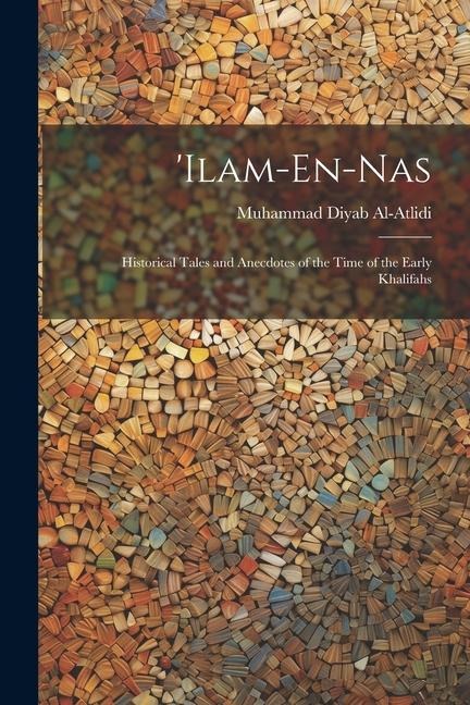 ilam-En-Nas: Historical Tales and Anecdotes of the Time of the Early Khalifahs