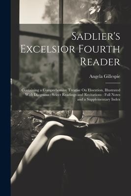 Sadliers Excelsior Fourth Reader: Containing a Comprehensive Treatise On Elocution, Illustrated With Diagrams: Select Readings and Recitations: Full