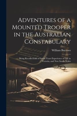 Adventures of a Mounted Trooper in the Australian Constabulary: Being Recollections of Seven Years Experience of Life in Victoria, and New South Wales