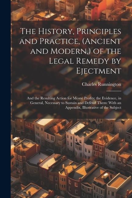The History, Principles and Practice, (Ancient and Modern, ) of the Legal Remedy by Ejectment: And the Resulting Action for Mesne Profits; the Evidenc