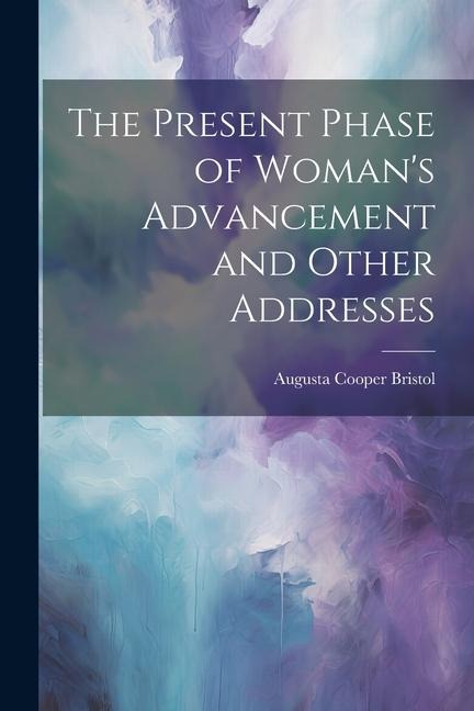 The Present Phase of Womans Advancement and Other Addresses
