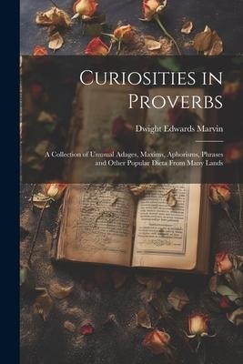 Curiosities in Proverbs: A Collection of Unusual Adages, Maxims, Aphorisms, Phrases and Other Popular Dicta From Many Lands