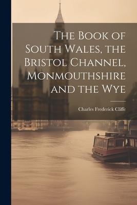 The Book of South Wales, the Bristol Channel, Monmouthshire and the Wye