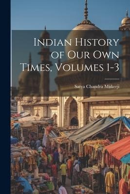 Indian History of Our Own Times, Volumes 1-3
