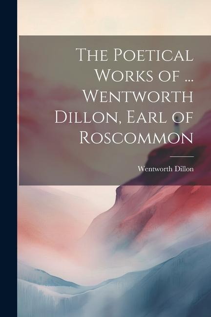 The Poetical Works of ... Wentworth Dillon, Earl of Roscommon