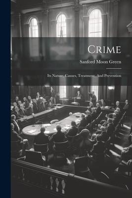 Crime: Its Nature, Causes, Treatment, And Prevention