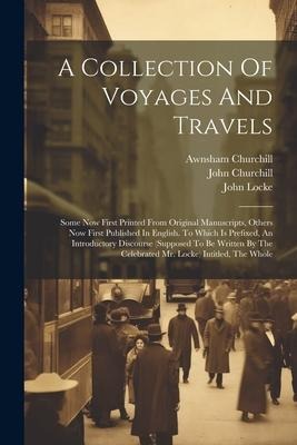 A Collection Of Voyages And Travels: Some Now First Printed From Original Manuscripts, Others Now First Published In English. To Which Is Prefixed, An Introductory Discourse (supposed To Be Written By The Celebrated Mr. Locke) Intitled, The Whole