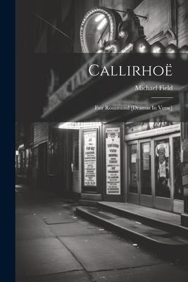 Callirhoë: Fair Rosamund [dramas In Verse]