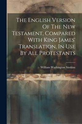 The English Version Of The New Testament, Compared With King James Translation, In Use By All Protestants