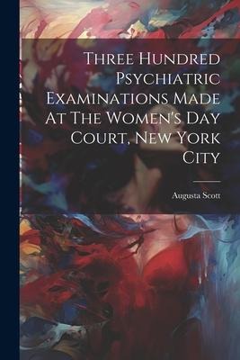 Three Hundred Psychiatric Examinations Made At The Womens Day Court, New York City