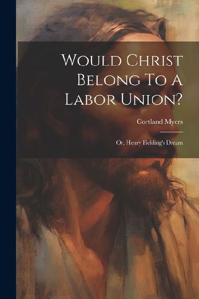 Would Christ Belong To A Labor Union?: Or, Henry Fielding's Dream