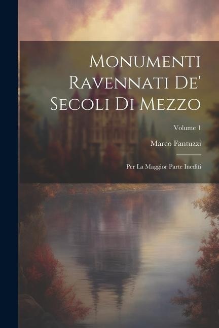 Monumenti Ravennati De Secoli Di Mezzo: Per La Maggior Parte Inediti; Volume 1