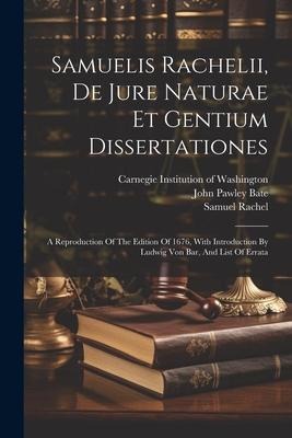 Samuelis Rachelii, De Jure Naturae Et Gentium Dissertationes: A Reproduction Of The Edition Of 1676, With Introduction By Ludwig Von Bar, And List Of