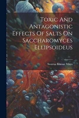 Toxic And Antagonistic Effects Of Salts On Saccharomyces Ellipsoideus