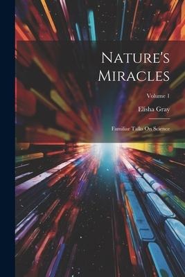 Natures Miracles: Familiar Talks On Science; Volume 1