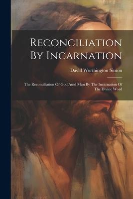 Reconciliation By Incarnation: The Reconciliation Of God Amd Man By The Incarnation Of The Divine Word