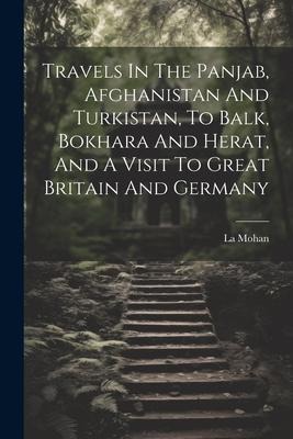 Travels In The Panjab, Afghanistan And Turkistan, To Balk, Bokhara And Herat, And A Visit To Great Britain And Germany