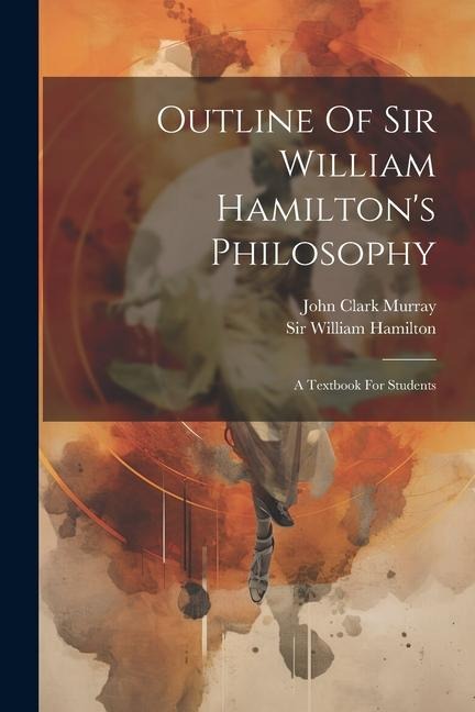 Outline Of Sir William Hamiltons Philosophy: A Textbook For Students