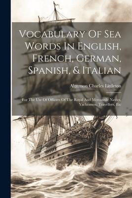 Vocabulary Of Sea Words In English, French, German, Spanish, & Italian: For The Use Of Officers Of The Royal And Mercantile Navies, Yachtsmen, Travell