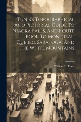 Tuniss Topographical And Pictorial Guide To Niagra Falls, And Route Book To Montreal, Quebec, Saratoga, And The White Mountains