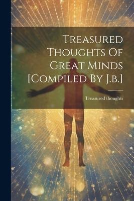 Treasured Thoughts Of Great Minds [compiled By J.b.]
