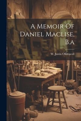 A Memoir Of Daniel Maclise, B.a