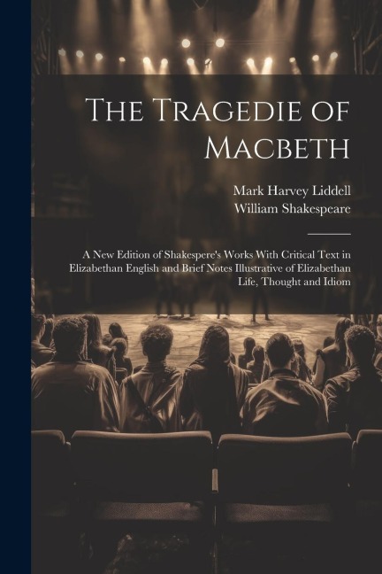 The Tragedie of Macbeth; a New Edition of Shakesperes Works With Critical Text in Elizabethan English and Brief Notes Illustrative of Elizabethan Life, Thought and Idiom