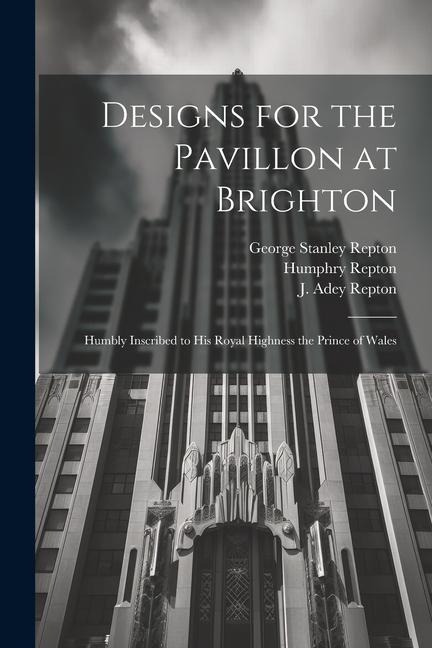 Designs for the Pavillon at Brighton: Humbly Inscribed to His Royal Highness the Prince of Wales
