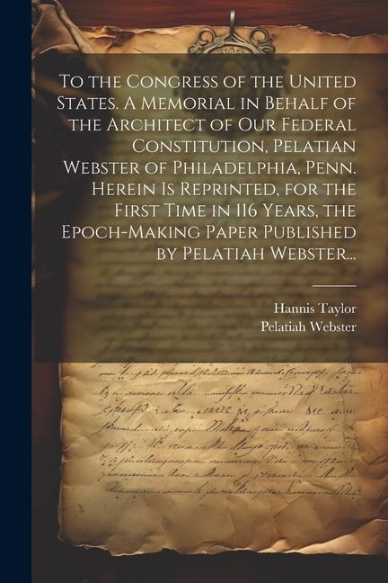 To the Congress of the United States. A Memorial in Behalf of the Architect of Our Federal Constitution, Pelatian Webster of Philadelphia, Penn. Herei