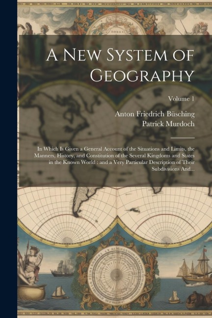 A New System of Geography: In Which is Given a General Account of the Situations and Limits, the Manners, History, and Constitution of the Severa