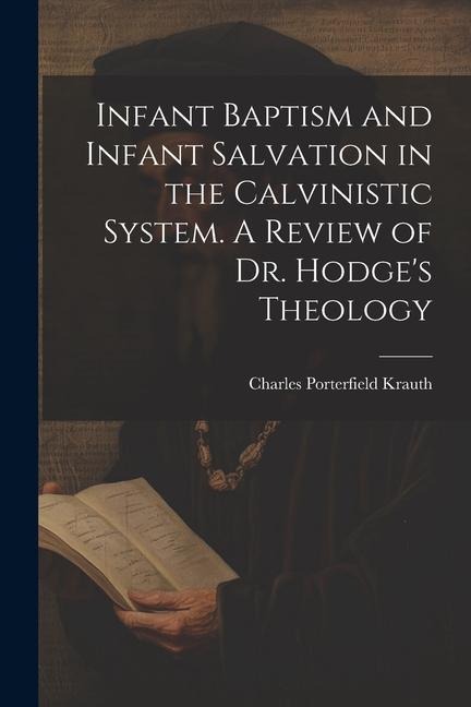Infant Baptism and Infant Salvation in the Calvinistic System. A Review of Dr. Hodges Theology