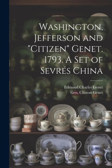 Washington, Jefferson and Citizen Genet. 1793. A Set of Sevrés China