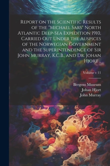 Report on the Scientific Results of the Michael Sars North Atlantic Deep-sea Expedition 1910, Carried out Under the Auspices of the Norwegian Govern