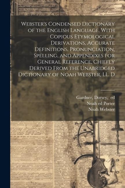 Websters Condensed Dictionary of the English Language, With Copious Etymological Derivations, Accurate Definitions, Pronunciation, Spelling, and Appe
