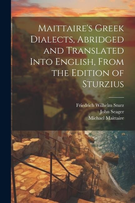 Maittaires Greek Dialects, Abridged and Translated Into English, From the Edition of Sturzius