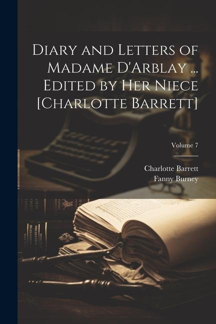 Diary and Letters of Madame DArblay ... Edited by Her Niece [Charlotte Barrett]; Volume 7