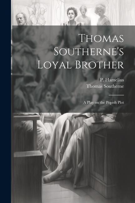 Thomas Southernes Loyal Brother; a Play on the Popish Plot