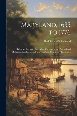Maryland, 1633 to 1776; Being an Account of the Main Currents in the Political and Religious Development of Maryland as a Proprietary Province ..