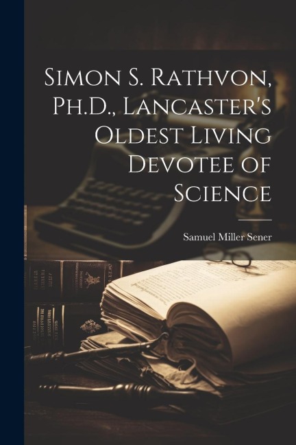 Simon S. Rathvon, Ph.D., Lancasters Oldest Living Devotee of Science