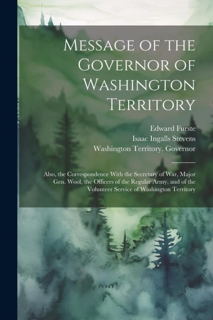 Message of the Governor of Washington Territory: Also, the Correspondence With the Secretary of War, Major Gen. Wool, the Officers of the Regular Army