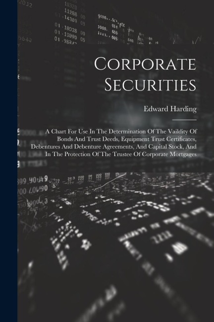 Corporate Securities: A Chart For Use In The Determination Of The Vaildity Of Bonds And Trust Deeds, Equipment Trust Certificates, Debentures And Debenture Agreements, And Capital Stock, And In The Protection Of The Trustee Of Corporate Mortgages