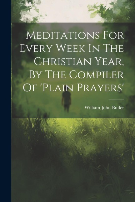 Meditations For Every Week In The Christian Year, By The Compiler Of plain Prayers