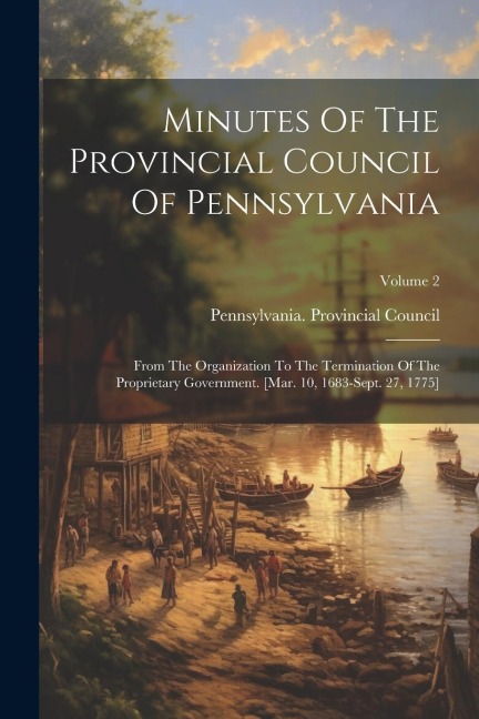 Minutes Of The Provincial Council Of Pennsylvania: From The Organization To The Termination Of The Proprietary Government. [mar. 10, 1683-sept. 27, 17