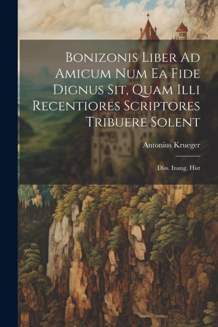 Bonizonis Liber Ad Amicum Num Ea Fide Dignus Sit, Quam Illi Recentiores Scriptores Tribuere Solent: Diss. Inaug. Hist