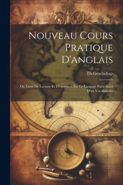 Nouveau Cours Pratique Danglais: Ou Livre De Lecture Et Dexercices Sur Le Langage Parlé Suivi Dun Vocabulaire
